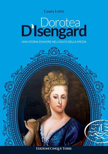 Dorotea d'Isengard. Una storia d'amore nel golfo della Spezia - Laura Lotti - Libro Edizioni Cinque Terre 2021, Paese mio | Libraccio.it