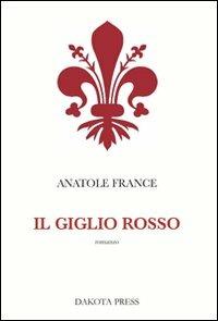 Il giglio rosso - Anatole France - Libro Dakota Press 2012, Narrativa | Libraccio.it