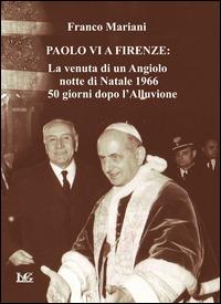 Paolo VI a Firenze. La venuta di un angiolo, notte di Natale 1966, 50 giorni dopo l'alluvione - Franco Mariani - Libro LG Editore 2015 | Libraccio.it