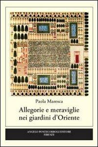 Allegorie e meraviglie nei giardini d'Oriente - Paola Maresca - Libro Pontecorboli Editore 2010 | Libraccio.it