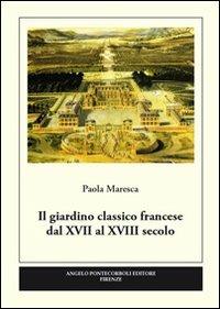 Il giardino classico francese dal XVII al XVIII secolo - Paola Maresca - Libro Pontecorboli Editore 2011 | Libraccio.it