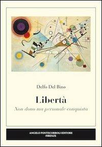 Libertà. Non dono ma personale conquista - Delfo Del Bino - Libro Pontecorboli Editore 2012 | Libraccio.it