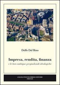 Impresa, rendita, finanza e le loro ambigue pregiudiziali ideologiche - Delfo Del Bino - Libro Pontecorboli Editore 2012 | Libraccio.it