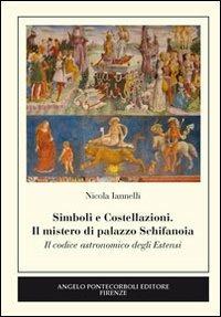 Simboli e costellazioni. Il mistero di palazzo Schifanoia. Il codice astronomico degli Estensi - Nicola Iannelli - Libro Pontecorboli Editore 2013 | Libraccio.it