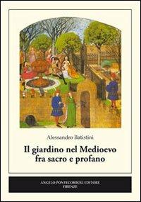 Il giardino nel medioevo fra sacro e profano - Alessandro Batistini - Libro Pontecorboli Editore 2012 | Libraccio.it