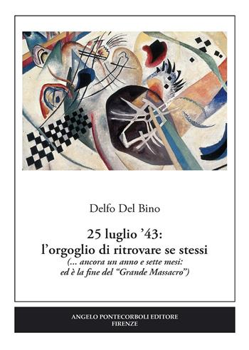 25 luglio '43. L'orgoglio di ritrovare se stessi (... ancora un anno e sette mesi: ed è la fine del «Grande Massacro») - Delfo Del Bino - Libro Pontecorboli Editore 2016 | Libraccio.it