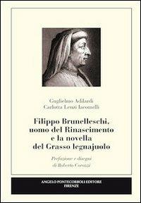 Filippo Brunelleschi, uomo del Rinascimento e la novella del grasso legnajuolo - Guglielmo Adilardi, Carlotta Lenzi Iacomelli - Libro Pontecorboli Editore 2013 | Libraccio.it
