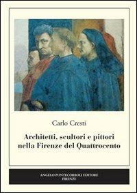 Architetti, scultori e pittori nella Firenze del Quattrocento - Carlo Cresti - Libro Pontecorboli Editore 2013 | Libraccio.it