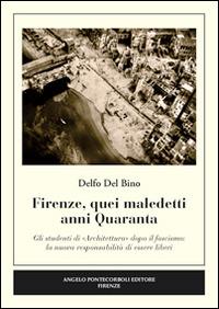 Firenze, quei maledetti anni Quaranta. Gli studenti di «architettura» dopo il fascismo. La nuova responsabilità di essere liberi - Delfo Del Bino - Libro Pontecorboli Editore 2014 | Libraccio.it