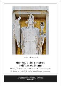 Misteri, culti e segreti dell'antica Roma. Dalla fondazione dell'Urbe a Costantinopoli. Il Sator e i simboli della tradizione romana - Nicola Iannelli - Libro Pontecorboli Editore 2014 | Libraccio.it