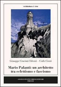 Mario Palanti. Un architetto tra eclettismo e fascismo - Carlo Cresti, Giuseppe Cruciani Fabozzi - Libro Pontecorboli Editore 2015 | Libraccio.it