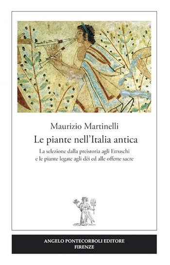 Le piante nell'Italia antica. La selezione dalla preistoria agli etruschi e le piante legate agli dèi ed alle offerte sacre - Maurizio Martinelli - Libro Pontecorboli Editore 2016 | Libraccio.it