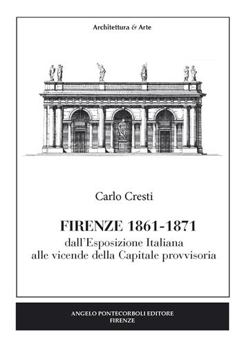 Firenze (1861-1871). Dall'esposizione italiana alle vicende della capitale provvisoria - Carlo Cresti - Libro Pontecorboli Editore 2016 | Libraccio.it