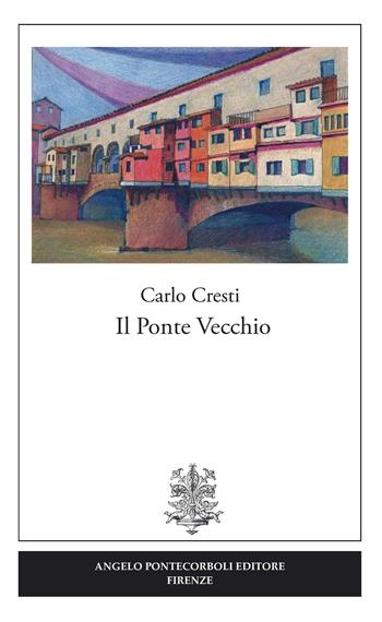 Il Ponte vecchio - Carlo Cresti - Libro Pontecorboli Editore 2016, Studi e ricerche | Libraccio.it