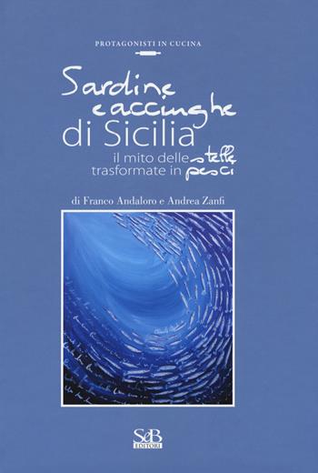 Sardine e acciughe di Sicilia. Il mito delle stelle trasformate in pesci - Franco Andaloro, Andrea Zanfi - Libro SeB Editori 2016, Protagonisti in cucina | Libraccio.it