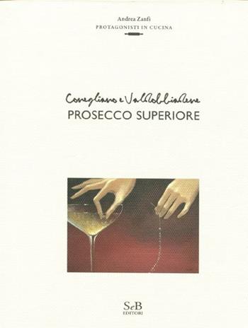 Conegliano e Valdobbiadene prosecco superiore - Andrea Zanfi - Libro SeB Editori 2012, Protagonisti in cucina | Libraccio.it