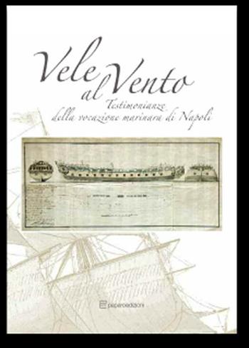Vele al vento. Testimonianze della vocazione marinara di Napoli. Ediz. illustrata  - Libro Editori Paparo 2012 | Libraccio.it