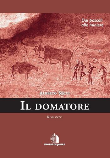 Il domatore. Dai pascoli alle miniere - Alberto Secci - Libro Domus de Janas 2016 | Libraccio.it