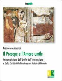 Il presepe e l'amore umile. Contemplazione dell'umiltà dell'incarnazione e della carità della passione nel natale di Greccio - Cristoforo Amanzi - Libro Euno Edizioni 2010 | Libraccio.it