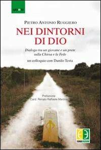 Nei dintorni di Dio. Dialogo tra un giovane e un prete sulla Chiesa e la fede - Pietro Antonio Ruggiero, Danilo Testa - Libro Euno Edizioni 2013 | Libraccio.it