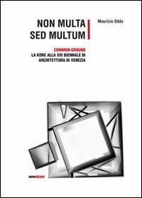 Non multa sed multum. Common ground. La Kore alla 13° Biennale di architetura di Venezia - Maurizio Oddo - Libro Euno Edizioni 2012, Ápeiron. Architettura e ingegneria | Libraccio.it