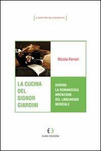 La cucina del signor Giardini ovvero la romanzesca invenzione del linguaggio musicale - Nicola Ferrari - Libro Euno Edizioni 2013, Le scritture della buona vita | Libraccio.it