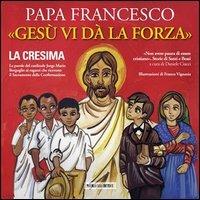 Gesù vi dà la forza. La Cresima. Ediz. illustrata - Francesco (Jorge Mario Bergoglio) - Libro Piccola Casa Editrice 2013 | Libraccio.it