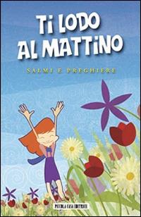 Ti lodo al mattino. Salmi e preghiere  - Libro Piccola Casa Editrice 2012 | Libraccio.it