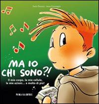 Ma io chi sono?! Il mio corpo, le mie cellule, le mie azioni... e molto di più! - Paola Platania - Libro Piccola Casa Editrice 2012 | Libraccio.it