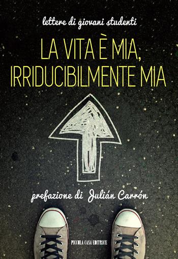 La vita è mia, irriducibilmente mia. Lettere di giovani studenti  - Libro Piccola Casa Editrice 2014 | Libraccio.it