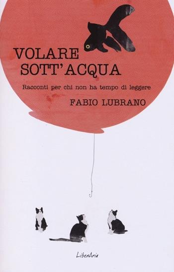 Volare sott'acqua. Racconti per chi non ha tempo di leggere - Fabio Lubrano - Libro LiberAria Editrice 2013, Meduse | Libraccio.it