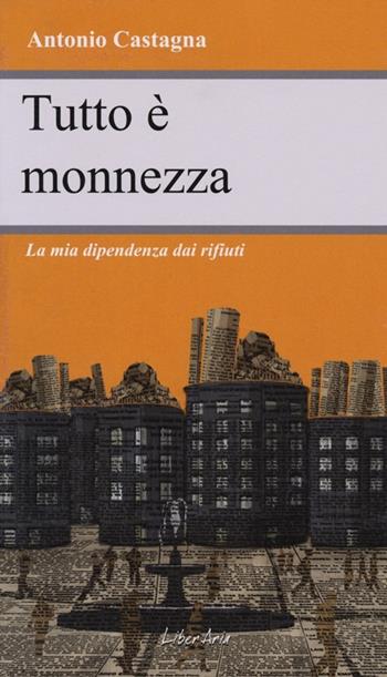 Tutto è monnezza. La mia dipendenza dai rifiuti - Antonio Castagna - Libro LiberAria Editrice 2013, Metronomi | Libraccio.it
