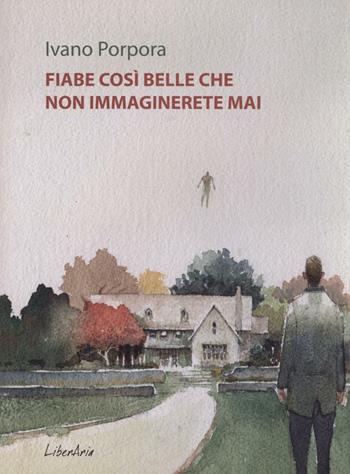 Fiabe così belle che non immaginerete mai - Ivano Porpora - Libro LiberAria Editrice 2017 | Libraccio.it