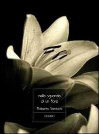 Nello sguardo di un fiore - Roberto Santucci - Libro La Gru 2012, 14° piano | Libraccio.it