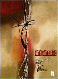 Incagliati nelle secche del presente - Rita Notturno - Libro La Gru 2014, Scintille | Libraccio.it