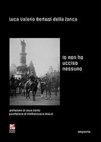 Io non ho ucciso nessuno - Luca V. Bertozzi della Zonca - Libro Kollesis Editrice 2013, Empeiria | Libraccio.it