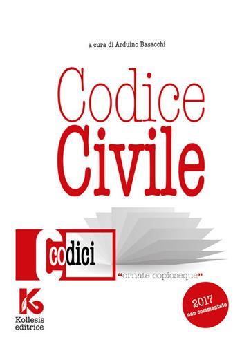Codice civile non commentato. Il nuovo codice civile aggiornato - Arduino Basacchi - Libro Kollesis Editrice 2017, Codici | Libraccio.it