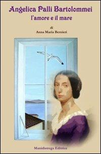 Angelica Palli Bartolommei l'amore e il mare - Anna Maria Bernieri - Libro Manidistrega 2011, Frammenti | Libraccio.it