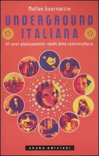 Underground italiana. Gli anni gioiosamente ribelli della controcultura - Matteo Guarnaccia - Libro ShaKe 2011, Underground | Libraccio.it