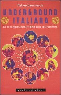 Underground italiana. Gli anni gioiosamente ribelli della controcultura - Matteo Guarnaccia - Libro ShaKe 2011, Underground | Libraccio.it