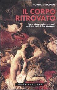 Il corpo ritrovato. Storie e figure della corporeità negli Stati Unitidi fine novecento - Fiorenzo Iuliano - Libro ShaKe 2011, Libri di Acoma | Libraccio.it