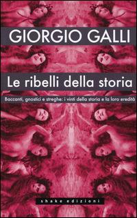 Le ribelli della storia. Baccanti, gnostici e streghe: i vinti della storia e la loro eredità - Giorgio Galli - Libro ShaKe 2014 | Libraccio.it
