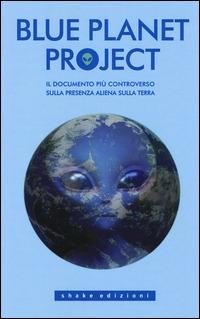 Blue planet project. Il documento più controverso sulla presenza aliena sulla terra  - Libro ShaKe 2014, Underground | Libraccio.it