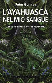 L' ayahuasca nel mio sangue. 25 anni di sogni con la medicina