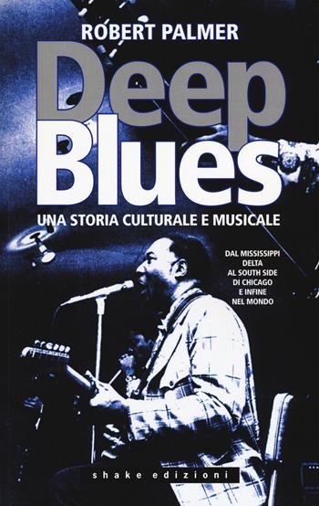 Deep Blues. Una storia musicale e culturale. Dal Mississippi Delta al South Side di Chicago e infine nel mondo - Robert Palmer - Libro ShaKe 2017, Black Prometheus | Libraccio.it