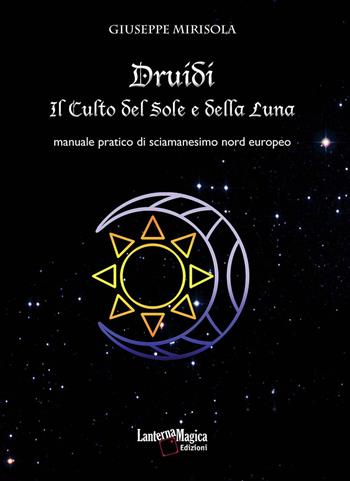 Druidi. Il culto del sole e della luna. Manuale pratico di sciamanesimo nord europeo - Giuseppe Mirisola - Libro Lanterna Magica 2017 | Libraccio.it