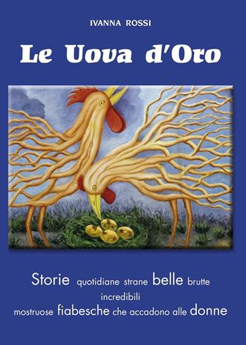 Uova d'oro. Storie quotidiane strane belle brutte incredibili mostruose fiabesche che accadono alle donne - Ivanna Rossi - Libro Edizioni CDL 2016 | Libraccio.it