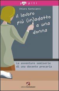 Il lavoro più (in)adatto a una donna. Le avventure semiserie di una docente precaria - Chiara Santoianni - Libro Cento Autori 2011, Palpiti | Libraccio.it