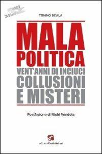 Mala politica. Vent'anni di inciuci, collusioni e misteri - Tonino Scala - Libro Cento Autori 2013, Fatti & misfatti | Libraccio.it