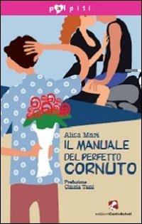 Il manuale del perfetto cornuto - Alisa Mari - Libro Cento Autori 2013, Palpiti | Libraccio.it